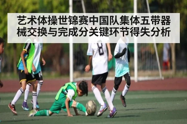 艺术体操世锦赛中国队集体五带器械交换与完成分关键环节得失分析